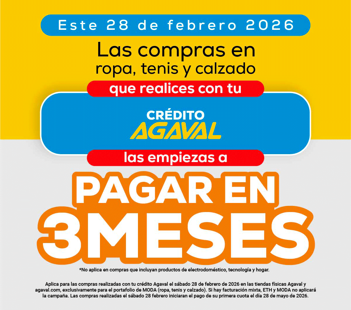 Este 28 de febrero 2026
Las compras en ropa, tenis y calzado que realices con tu Crédito Agaval las empiezas a pagar en 3 meses.