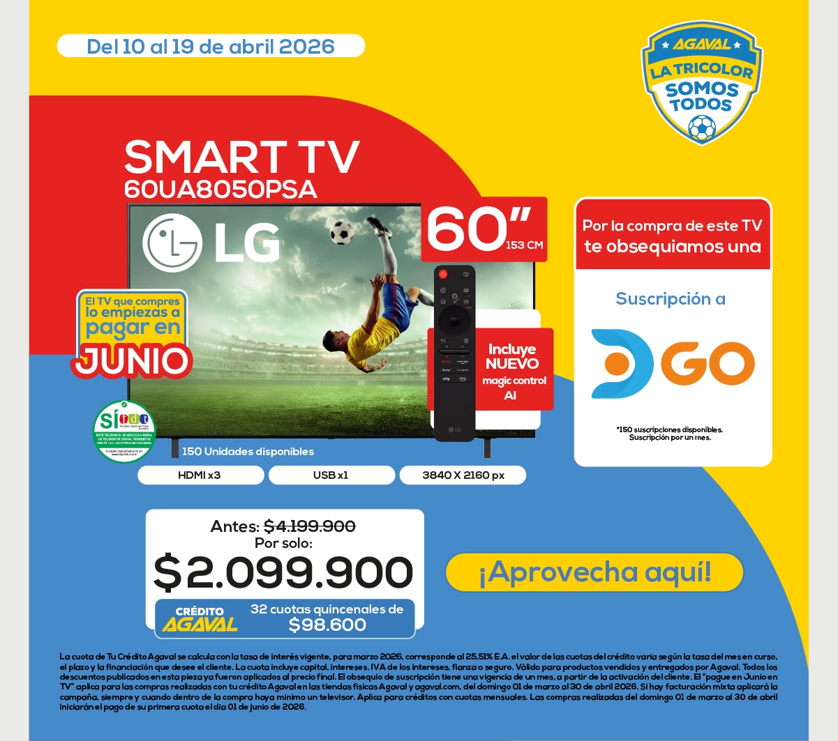 SMART TV 60UA8050PSA LG El TV que compres lo empiezas a pagar en JUNIO Por la compra de este TV te obsequiamos una Suscripción a GO 150 Unidades disponibles Antes: $4.199.900 Por solo: $2.099.900 CRÉDITO AGAVAL 32 cuotas quincenales de $98.600 ¡Aprovecha aquí!