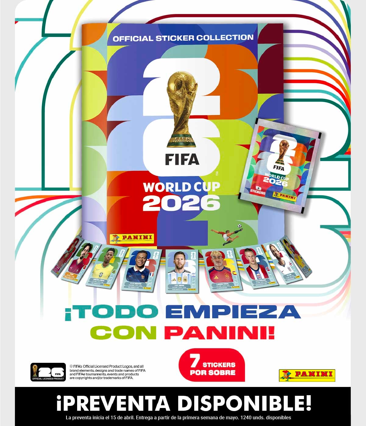 OFFICIAL STICKER COLLECTION 2026 FIFA WORLD CUP 2026 PANINI ¡TODO EMPIEZA CON PANINI! 7 STICKERS POR SOBRE ¡PREVENTA DISPONIBLE! La preventa inicia el 15 de abril. Entrega a partir de la primera semana de mayo. 1240 uds. disponibles