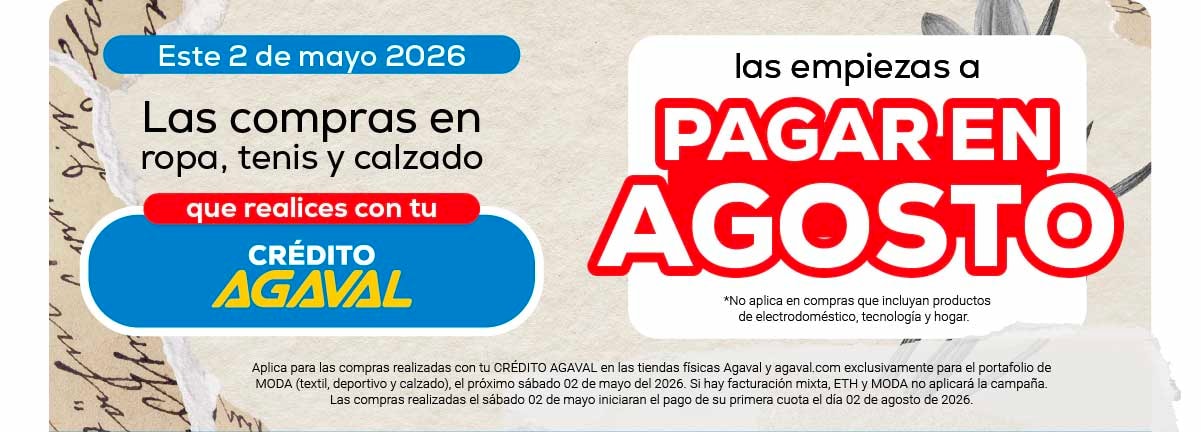Este 2 de mayo 2026 Las compras en ropa, tenis y calzado que realices con tu CRÉDITO AGAVAL las empiezas a PAGAR EN AGOSTO *No aplica en compras que incluyan productos de electrodoméstico, tecnología y hogar.