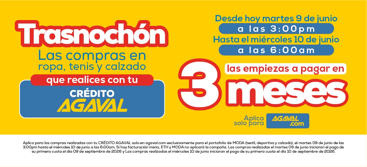 Trasnochón Las compras en ropa, tenis y calzado que realices con tu CRÉDITO AGAVAL Desde hoy martes 9 de junio a las 3:00 pm Hasta el miércoles 10 de mayo a las 6:00 am las empiezas a pagar en 3 meses