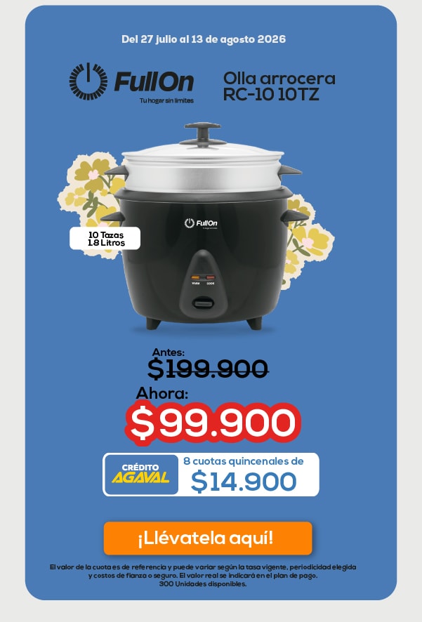 Del 27 julio al 13 de agosto 2026 FullOn Olla arrocera RC-10 10TZ 10 Tazas 1.8 Litros Antes: $199.900 Ahora: $99.900 CRÉDITO AGAVAL 8 cuotas quincenales de $14.900 ¡Llévatela aquí!