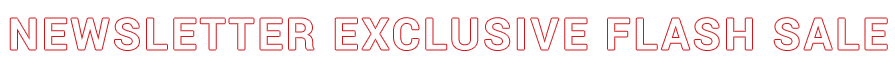 NEWSLETTER EXCLUSIVE FLASH SALE