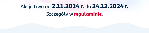 Akcja trwa od 2.11.2024 r. do 24.12.2024 r. Szczegóły w regulaminie.