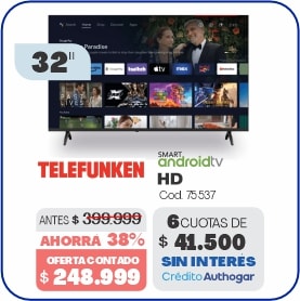 32” TELEFUNKEN SMART androidtv HD Cod. 75337 ANTES $399.999 AHORRA 38% OFERTA CONTADO $248.999 6 CUOTAS DE $41.500 SIN INTERÉS Crédito Authogar