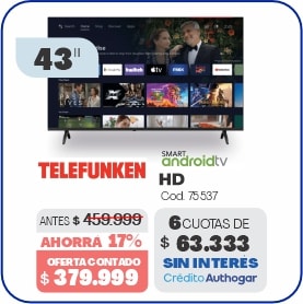 43 TELEFUNKEN SMART androidtv HD Cod. 75337 ANTES $ 459.999 AHORRA 17% OFERTA CONTADO $ 379.999 6 CUOTAS DE $ 63.333 SIN INTERÉS Crédito Authogar