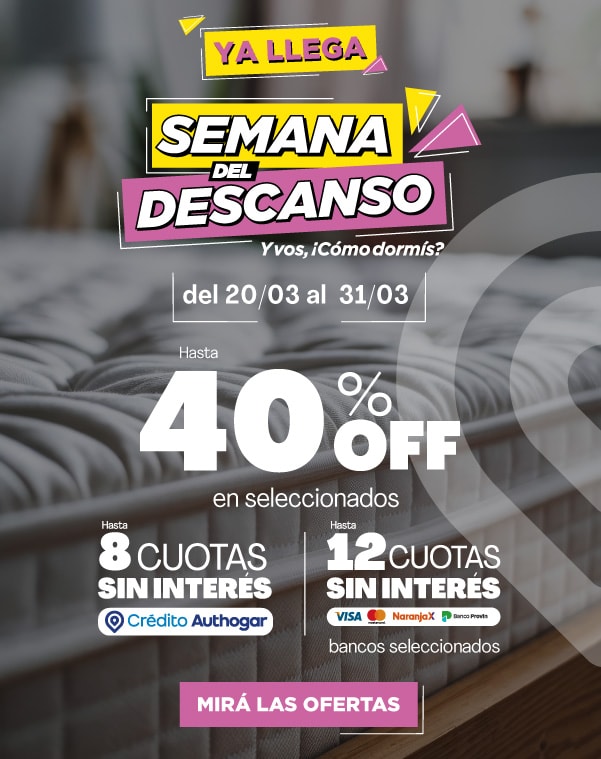 YA LLEGA SEMANA DEL DESCANSO ¿Y vos, cómo dormís? del 20/03 al 31/03 Hasta 40% OFF en seleccionados Hasta 8 CUOTAS SIN INTERÉS Crédito Autohogar Hasta 12 CUOTAS SIN INTERÉS bancos seleccionados MIRÁ LAS OFERTAS