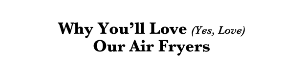Why You’ll Love (Yes, Love) Our Air Fryers