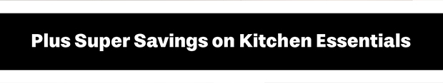 Plus Super Savings on Kitchen Essentials