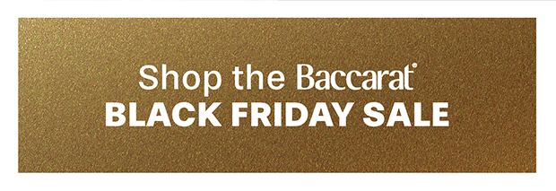 SHOP THE BACCARAT BLACK FRIDAY SALE