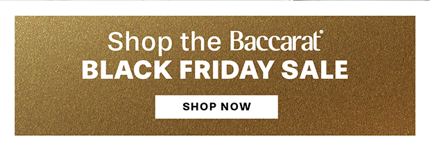 SHOP THE BACCARAT BLACK FRIDAY SALE