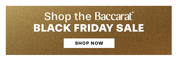 SHOP THE BACCARAT BLACK FRIDAY SALE