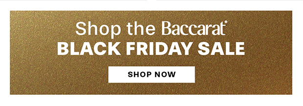 SHOP THE BACCARAT BLACK FRIDAY SALE