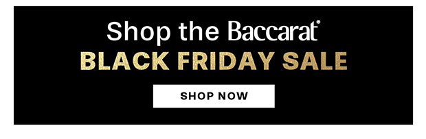 SHOP THE BACCARAT BLACK FRIDAY SALE
