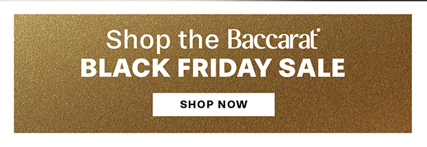 SHOP THE BACCARAT BLACK FRIDAY SALE