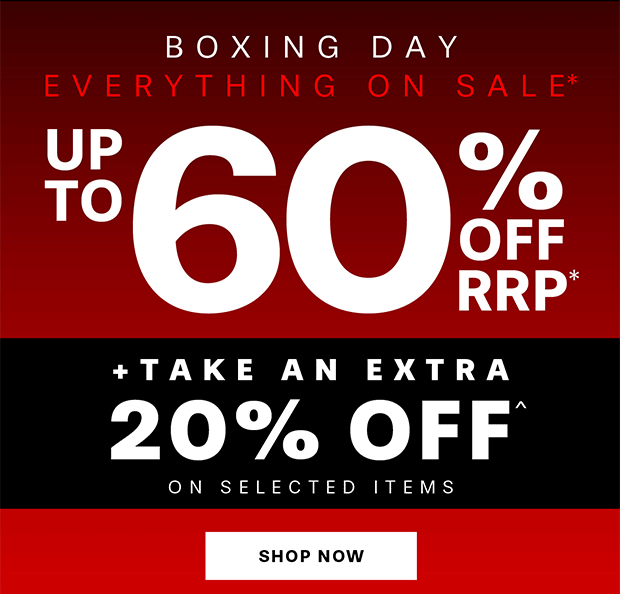 BOXING DAY EVERYTHING ON SALE* SAVE UP TO 60% OFF RRP* +EXTRA 20% OFFCAR SELECTED ITEMS 