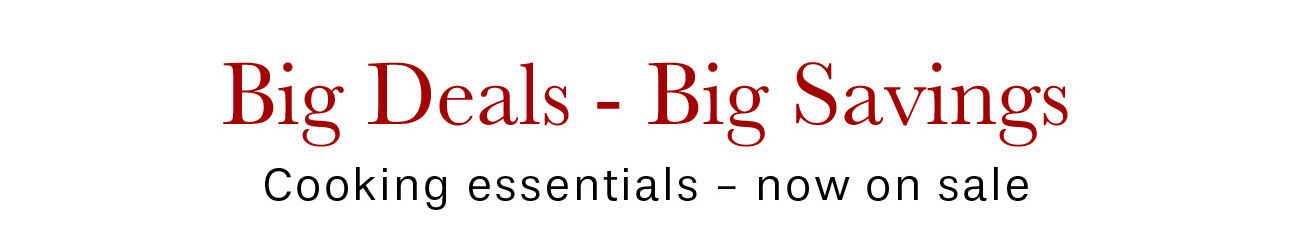Big Deals - Big Savings Cooking essentials - now on sale