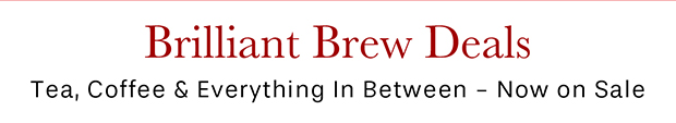 Brilliant Brew Deals Tea, Coffee & Everything In Between - Now on Sale