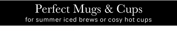 Perfect Mugs & Cups for summer iced brews or cosy hot cups