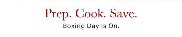 Prep. Cook. Save. Boxing Day Is On.