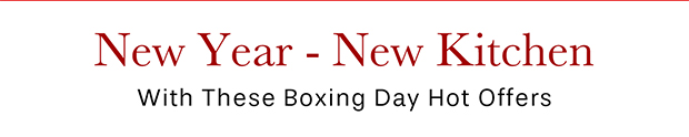 New Year - New Kitchen With These Boxing Day Hot Offers