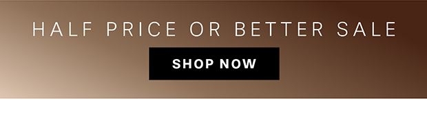 HALF PRICE OR BETTER