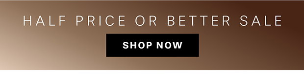 HALF PRICE OR BETTER