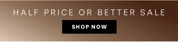 HALF PRICE OR BETTER