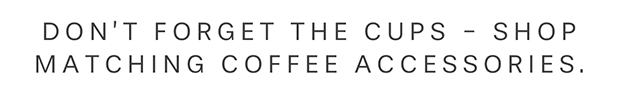 Don’t forget the cups - shop matching coffee accessories.