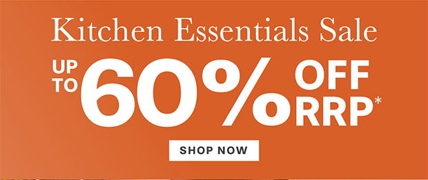 KITCHEN ESSENTIALS UP TO 60% OFF RRP*