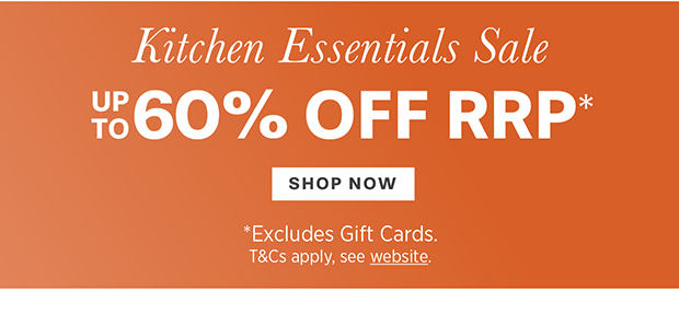 KITCHEN ESSENTIALS UP TO 60% OFF RRP* SHOP NOW