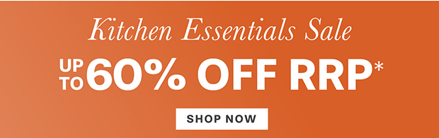 KITCHEN ESSENTIALS UP TO 60% OFF RRP* SHOP NOW