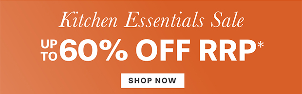 KITCHEN ESSENTIALS UP TO 60% OFF RRP* SHOP NOW