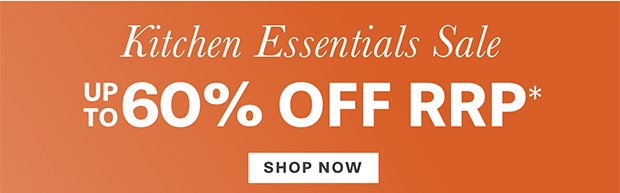 KITCHEN ESSENTIALS UP TO 60% OFF RRP* SHOP NOW