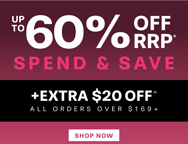 UP TO 60% OFF RRP* SPEND & SAVE TAKE AN EXTRA $20 OFF^