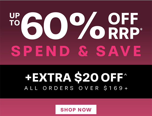 UP TO 60% OFF RRP* SPEND & SAVE TAKE AN EXTRA $20 OFF^