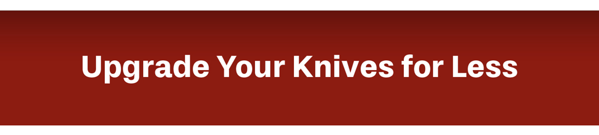 Upgrade Your Knives for Less