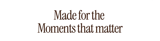 Made for the moments that matter