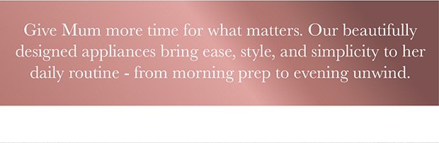 Our beautifully designed appliances bring ease, style, and simplicity to her daily routine - from morning prep to evening unwind.