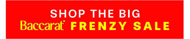 SHOP THE BIG BACCARAT FRENZY SALE