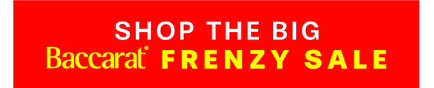 SHOP THE BIG BACCARAT FRENZY SALE