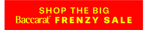 SHOP THE BIG BACCARAT FRENZY SALE