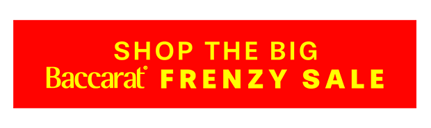 SHOP THE BIG BACCARAT FRENZY SALE