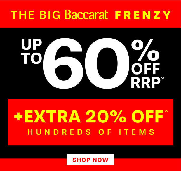THE BIG BACCARAT FRENZY UP TO 50% OFF RRP* +EXTRA 20% OFF^ SELECTED ITEMS