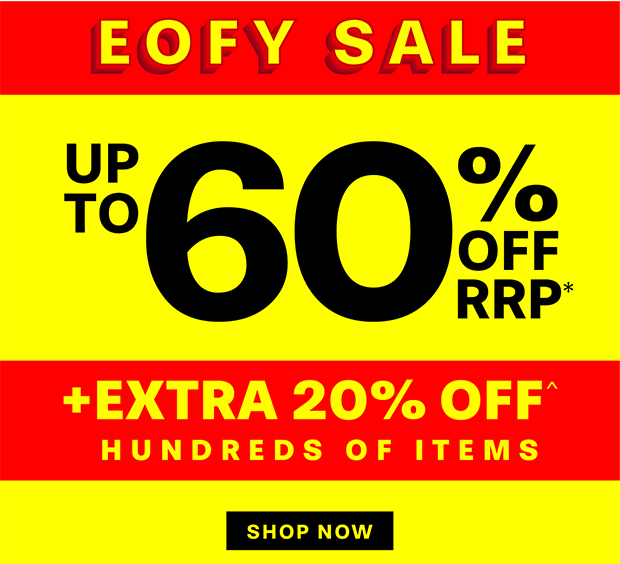 EOFY SALE UP TO 60% OFF RRP* + EXTRA 20% OFF^ HUNDREDS OF ITEMS