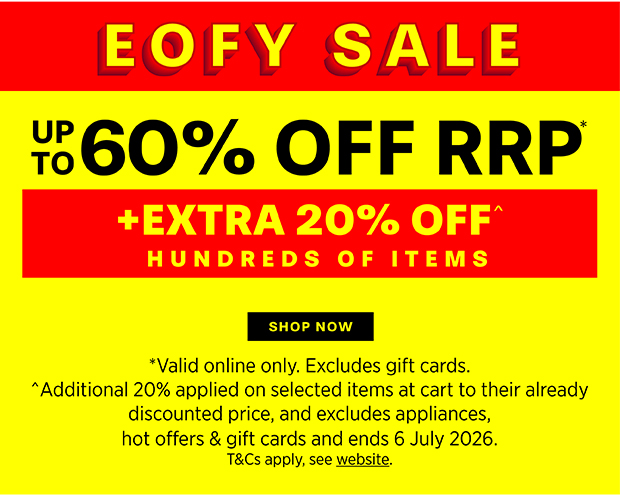 EOFY SALE UP TO 60% OFF RRP* +EXTRA 20% OFF^ HUNDREDS OF ITEMS