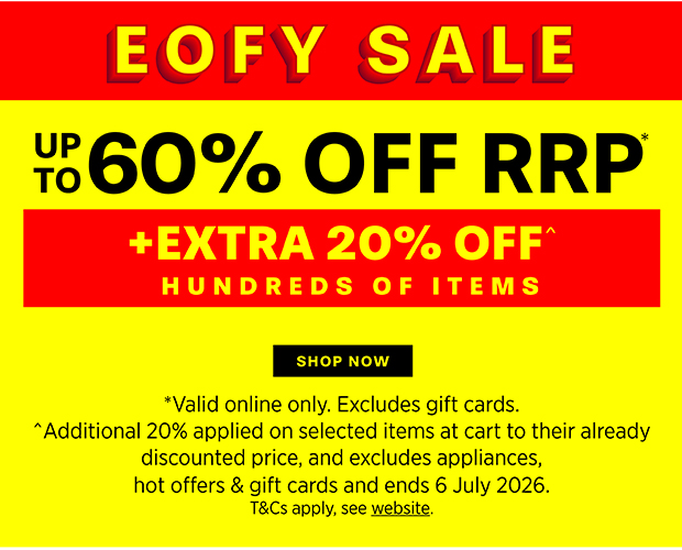 EOFY SALE UP TO 60% OFF RRP* +EXTRA 20% OFF^ HUNDREDS OF ITEMS