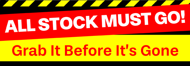 ALL STOCK MUST GO! Grab It Before It’s Gone