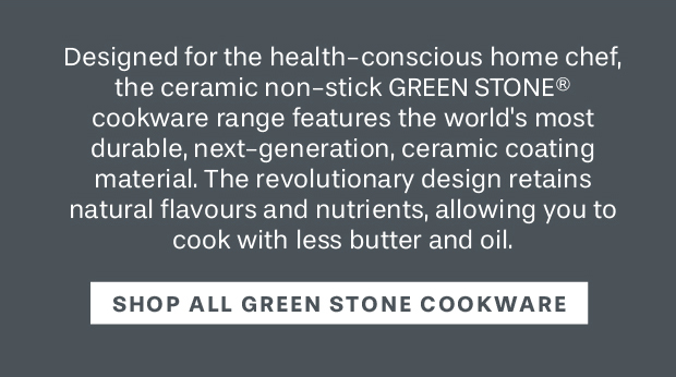 Designed for the health-conscious home chef, the ceramic non-stick GREEN STONE® cookware range features the world's most durable, next-generation, ceramic coating material. The revolutionary design retains natural flavours and nutrients, allowing you to cook with less butter and oil.