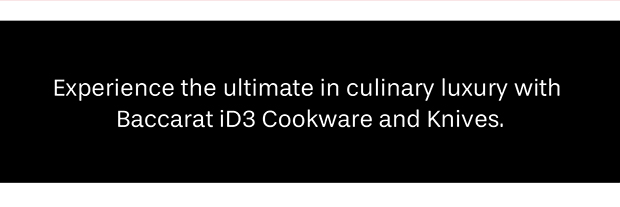 Experience the ultimate in culinary luxury with Baccarat iD3 Cookware and Knives.